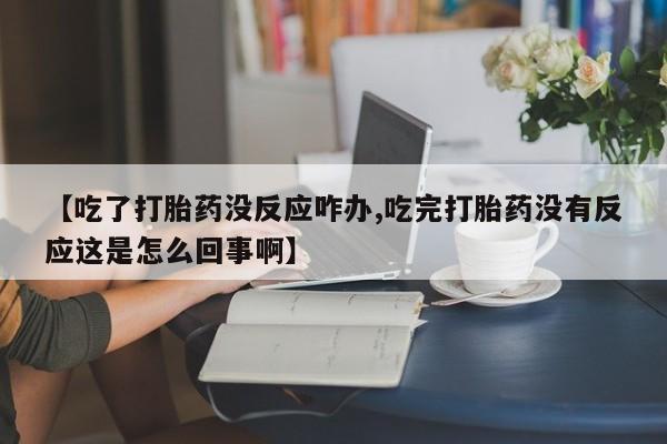 怀孕大月份能不能用米非司酮【吃了打胎药没反应咋办,吃完打胎药没有反应这是怎么回事啊】