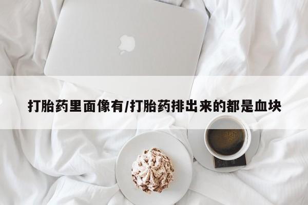 怀孕大月份能不能用米非司酮打胎药里面像有/打胎药排出来的都是血块
