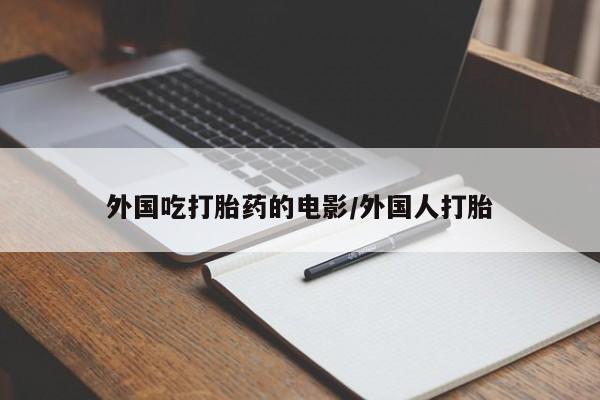 怀孕大月份能不能用米非司酮外国吃打胎药的电影/外国人打胎