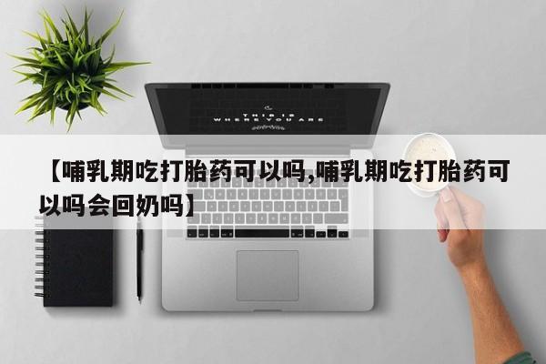怀孕大月份能不能用米非司酮【哺乳期吃打胎药可以吗,哺乳期吃打胎药可以吗会回奶吗】