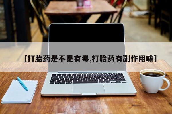怀孕大月份能不能用米非司酮【打胎药是不是有毒,打胎药有副作用嘛】