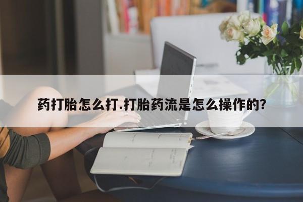 怀孕大月份能不能用米非司酮药打胎怎么打.打胎药流是怎么操作的？