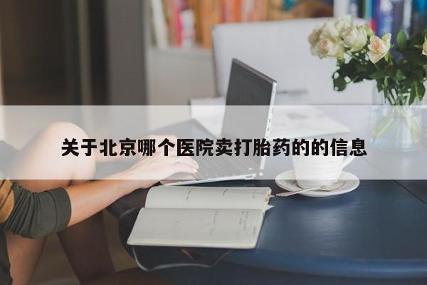 怀孕大月份能不能用米非司酮关于北京哪个医院卖打胎药的的信息