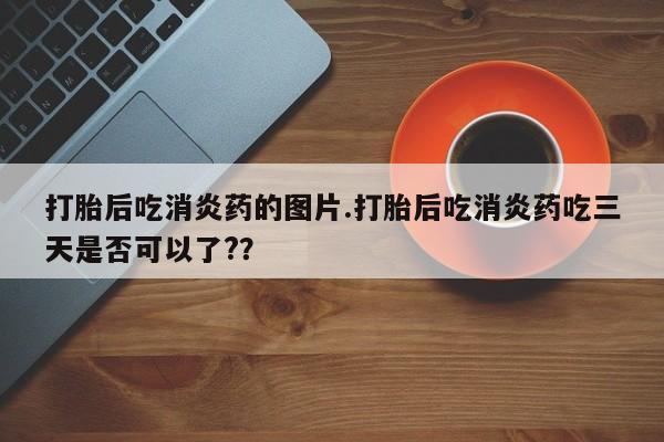 怀孕大月份能不能用米非司酮打胎后吃消炎药的图片.打胎后吃消炎药吃三天是否可以了?？