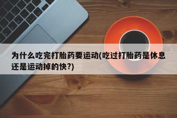 怀孕大月份能不能用米非司酮为什么吃完打胎药要运动(吃过打胎药是休息还是运动掉的快?)