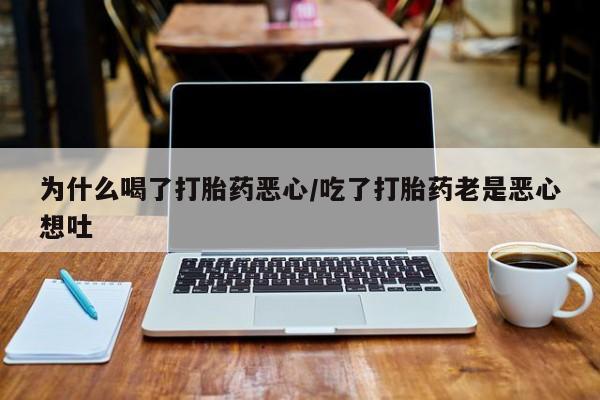 怀孕大月份能不能用米非司酮为什么喝了打胎药恶心/吃了打胎药老是恶心想吐
