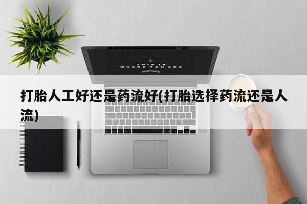 怀孕大月份能不能用米非司酮打胎人工好还是药流好(打胎选择药流还是人流)