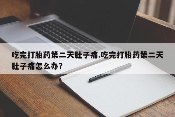 怀孕大月份能不能用米非司酮吃完打胎药第二天肚子痛.吃完打胎药第二天肚子痛怎么办？