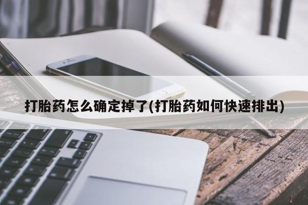 怀孕大月份能不能用米非司酮打胎药怎么确定掉了(打胎药如何快速排出)