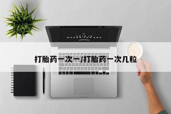 怀孕大月份能不能用米非司酮打胎药一次一/打胎药一次几粒