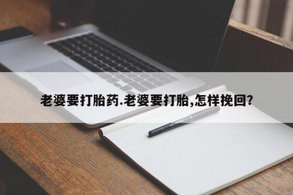 怀孕大月份能不能用米非司酮老婆要打胎药.老婆要打胎,怎样挽回？