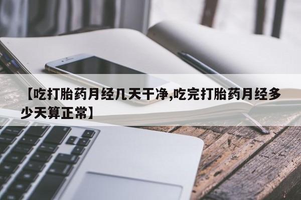 怀孕大月份能不能用米非司酮【吃打胎药月经几天干净,吃完打胎药月经多少天算正常】