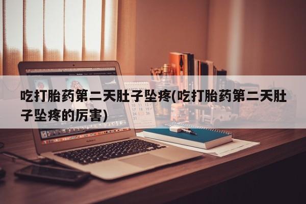 怀孕大月份能不能用米非司酮吃打胎药第二天肚子坠疼(吃打胎药第二天肚子坠疼的厉害)