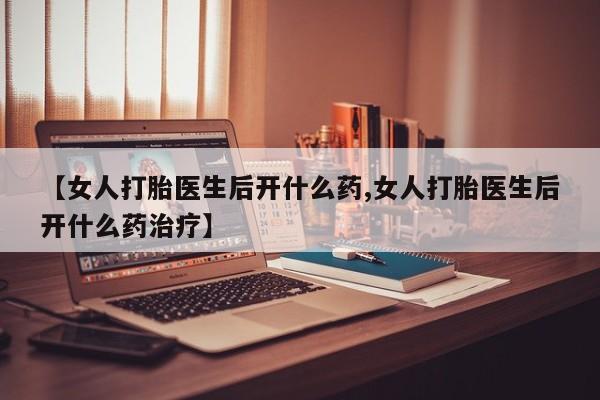 怀孕大月份能不能用米非司酮【女人打胎医生后开什么药,女人打胎医生后开什么药治疗】
