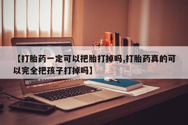 怀孕大月份能不能用米非司酮【打胎药一定可以把胎打掉吗,打胎药真的可以完全把孩子打掉吗】