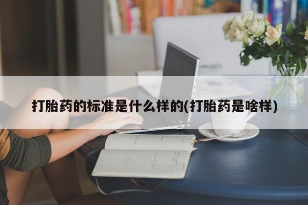 怀孕大月份能不能用米非司酮打胎药的标准是什么样的(打胎药是啥样)