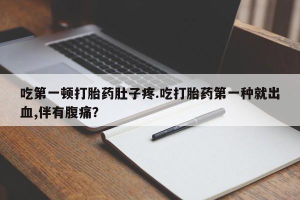怀孕大月份能不能用米非司酮吃第一顿打胎药肚子疼.吃打胎药第一种就出血,伴有腹痛？