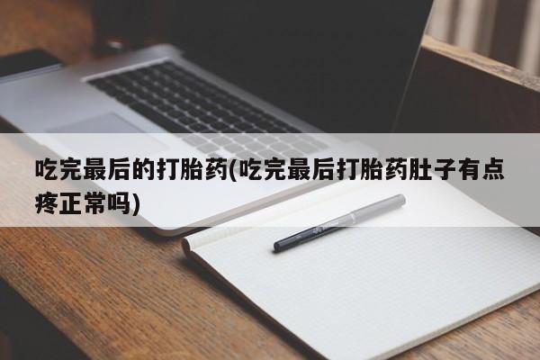 怀孕大月份能不能用米非司酮吃完最后的打胎药(吃完最后打胎药肚子有点疼正常吗)