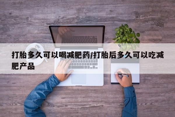 怀孕大月份能不能用米非司酮打胎多久可以喝减肥药/打胎后多久可以吃减肥产品