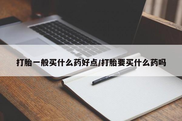 怀孕大月份能不能用米非司酮打胎一般买什么药好点/打胎要买什么药吗