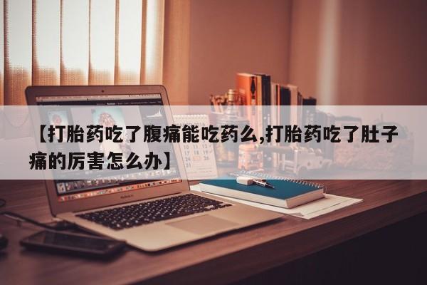 怀孕大月份能不能用米非司酮【打胎药吃了腹痛能吃药么,打胎药吃了肚子痛的厉害怎么办】