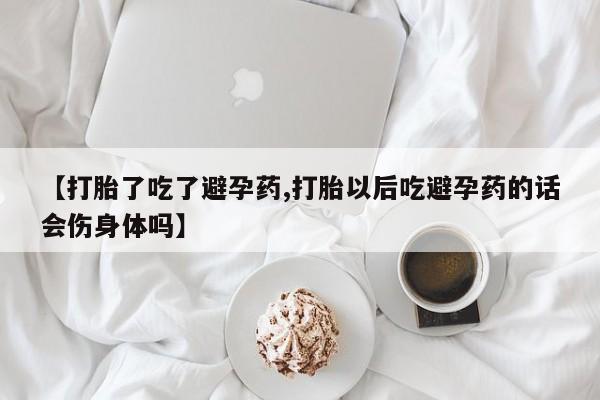 怀孕大月份能不能用米非司酮【打胎了吃了避孕药,打胎以后吃避孕药的话会伤身体吗】