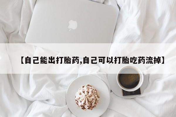 怀孕大月份能不能用米非司酮【自己能出打胎药,自己可以打胎吃药流掉】