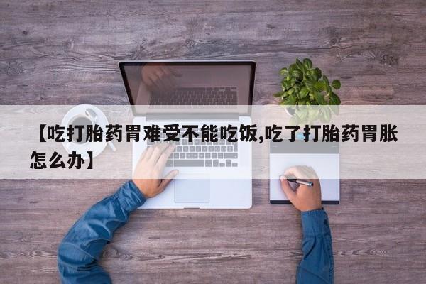 怀孕大月份能不能用米非司酮【吃打胎药胃难受不能吃饭,吃了打胎药胃胀怎么办】