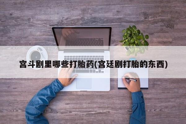 怀孕大月份能不能用米非司酮宫斗剧里哪些打胎药(宫廷剧打胎的东西)