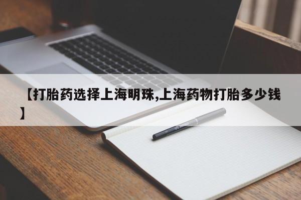 怀孕大月份能不能用米非司酮【打胎药选择上海明珠,上海药物打胎多少钱】