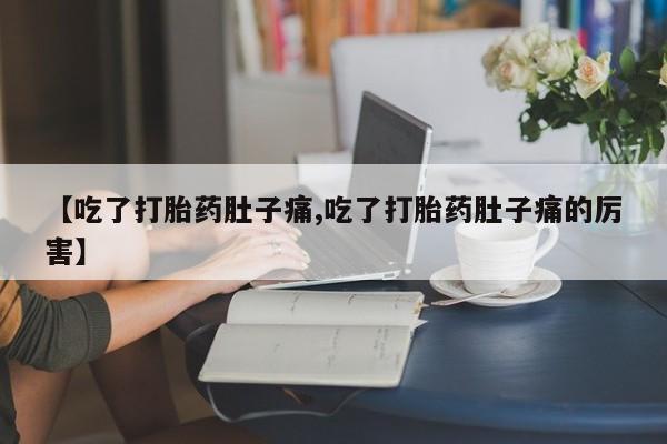 怀孕大月份能不能用米非司酮【吃了打胎药肚子痛,吃了打胎药肚子痛的厉害】