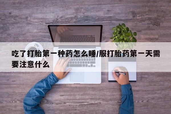 怀孕大月份能不能用米非司酮吃了打胎第一种药怎么睡/服打胎药第一天需要注意什么