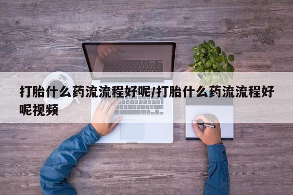 怀孕大月份能不能用米非司酮打胎什么药流流程好呢/打胎什么药流流程好呢视频