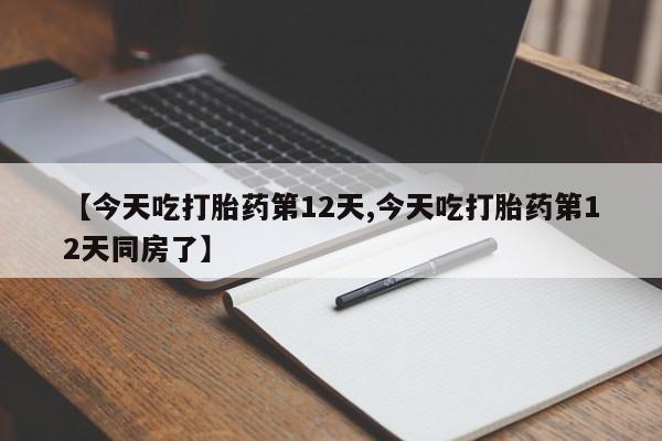 怀孕大月份能不能用米非司酮【今天吃打胎药第12天,今天吃打胎药第12天同房了】
