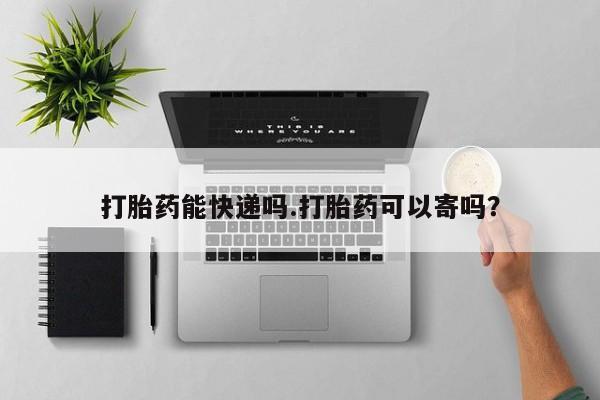 怀孕大月份能不能用米非司酮打胎药能快递吗.打胎药可以寄吗？