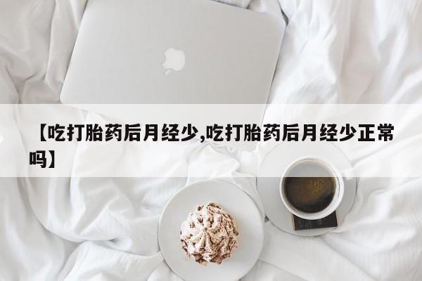怀孕大月份能不能用米非司酮【吃打胎药后月经少,吃打胎药后月经少正常吗】