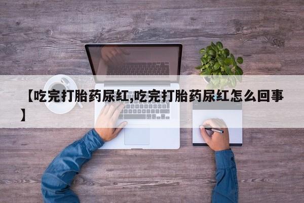 怀孕大月份能不能用米非司酮【吃完打胎药尿红,吃完打胎药尿红怎么回事】