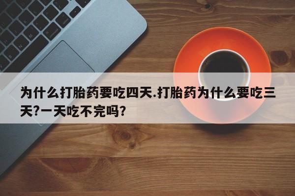 怀孕大月份能不能用米非司酮为什么打胎药要吃四天.打胎药为什么要吃三天?一天吃不完吗？