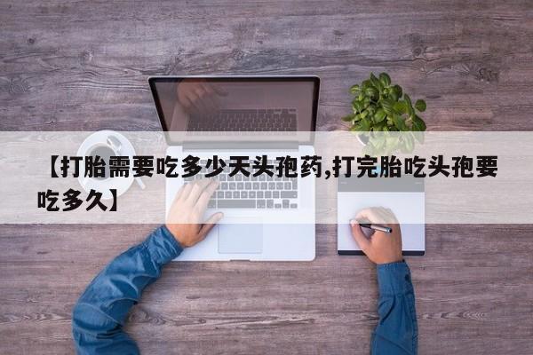 怀孕大月份能不能用米非司酮【打胎需要吃多少天头孢药,打完胎吃头孢要吃多久】