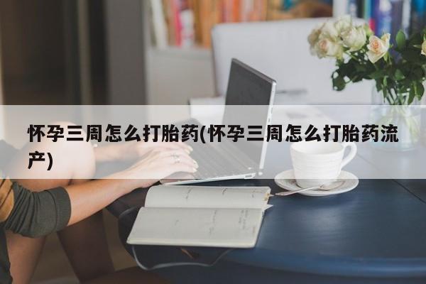 怀孕大月份能不能用米非司酮怀孕三周怎么打胎药(怀孕三周怎么打胎药流产)
