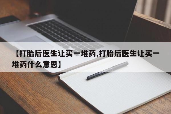 怀孕大月份能不能用米非司酮【打胎后医生让买一堆药,打胎后医生让买一堆药什么意思】