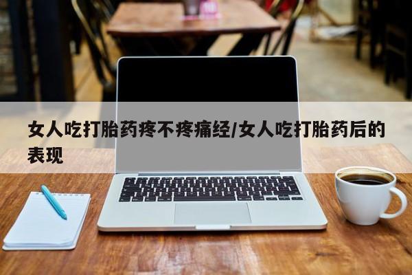 怀孕大月份能不能用米非司酮女人吃打胎药疼不疼痛经/女人吃打胎药后的表现