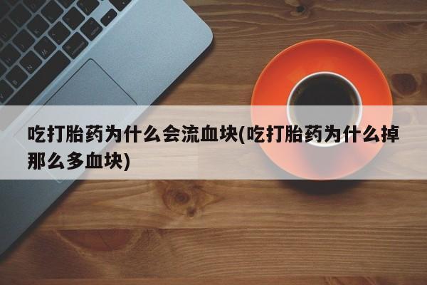 怀孕大月份能不能用米非司酮吃打胎药为什么会流血块(吃打胎药为什么掉那么多血块)