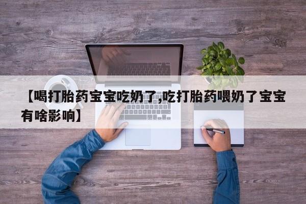 怀孕大月份能不能用米非司酮【喝打胎药宝宝吃奶了,吃打胎药喂奶了宝宝有啥影响】