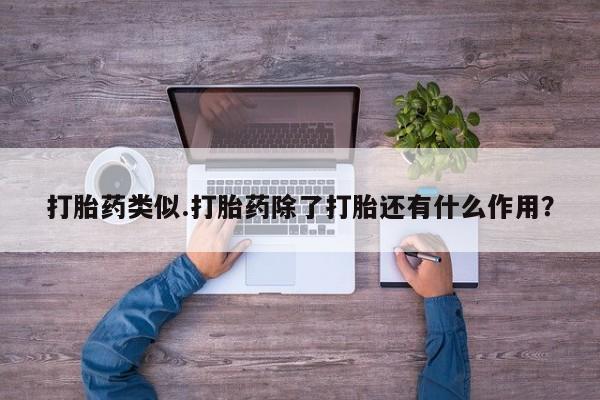 怀孕大月份能不能用米非司酮打胎药类似.打胎药除了打胎还有什么作用?