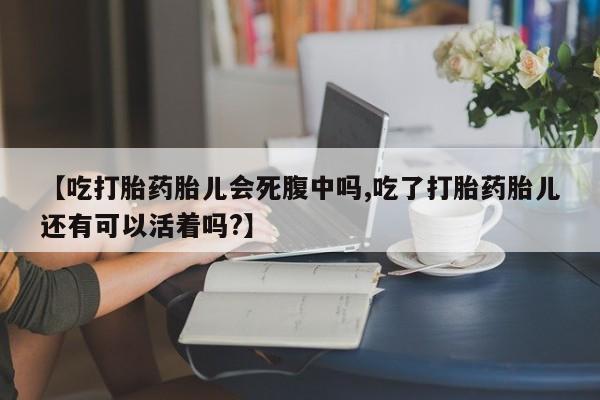 怀孕大月份能不能用米非司酮【吃打胎药胎儿会死腹中吗,吃了打胎药胎儿还有可以活着吗?】