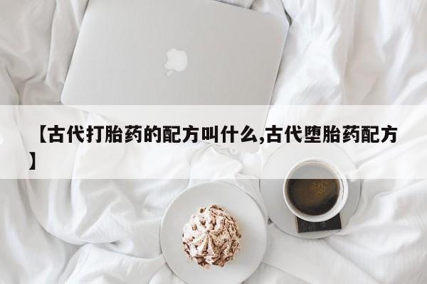 怀孕大月份能不能用米非司酮【古代打胎药的配方叫什么,古代堕胎药配方】
