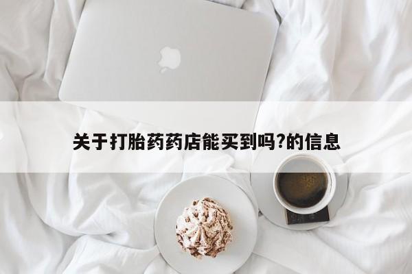 怀孕大月份能不能用米非司酮关于打胎药药店能买到吗?的信息
