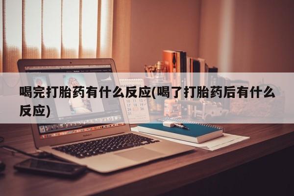 怀孕大月份能不能用米非司酮喝完打胎药有什么反应(喝了打胎药后有什么反应)