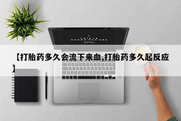怀孕大月份能不能用米非司酮【打胎药多久会流下来血,打胎药多久起反应】